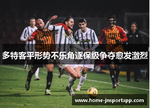 多特客平形势不乐角逐保级争夺愈发激烈