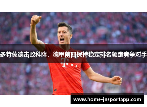多特蒙德击败科隆，德甲前四保持稳定排名领跑竞争对手