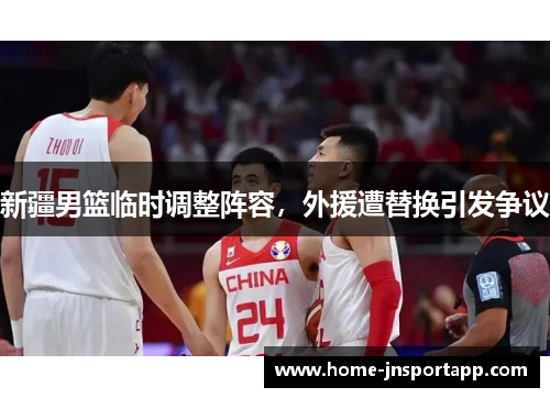 新疆男篮临时调整阵容，外援遭替换引发争议
