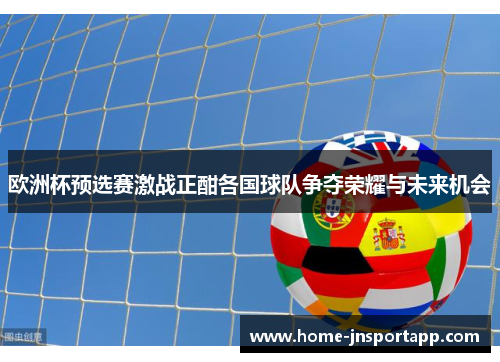 欧洲杯预选赛激战正酣各国球队争夺荣耀与未来机会