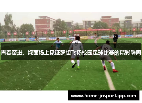 青春奋进，绿茵场上见证梦想飞扬校园足球比赛的精彩瞬间