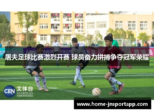 屠夫足球比赛激烈开赛 球员奋力拼搏争夺冠军荣耀