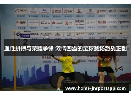 血性拼搏与荣耀争锋 激情四溢的足球赛场激战正酣