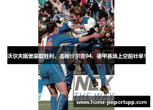 沃尔夫斯堡豪取胜利，击败沙尔克04，德甲赛场上空前壮举！