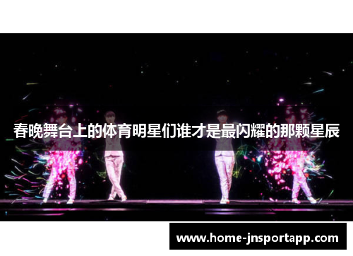春晚舞台上的体育明星们谁才是最闪耀的那颗星辰