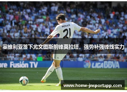 塞维利亚签下尤文图斯前锋莫拉塔，强势补强锋线实力