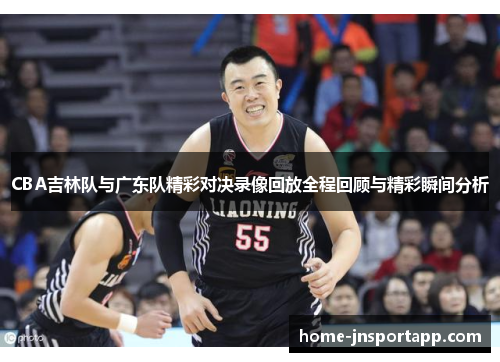 CBA吉林队与广东队精彩对决录像回放全程回顾与精彩瞬间分析