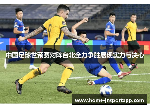 中国足球世预赛对阵台北全力争胜展现实力与决心
