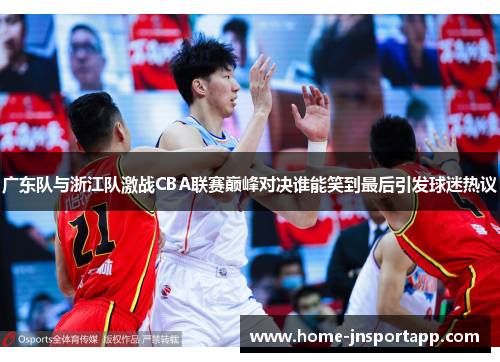 广东队与浙江队激战CBA联赛巅峰对决谁能笑到最后引发球迷热议